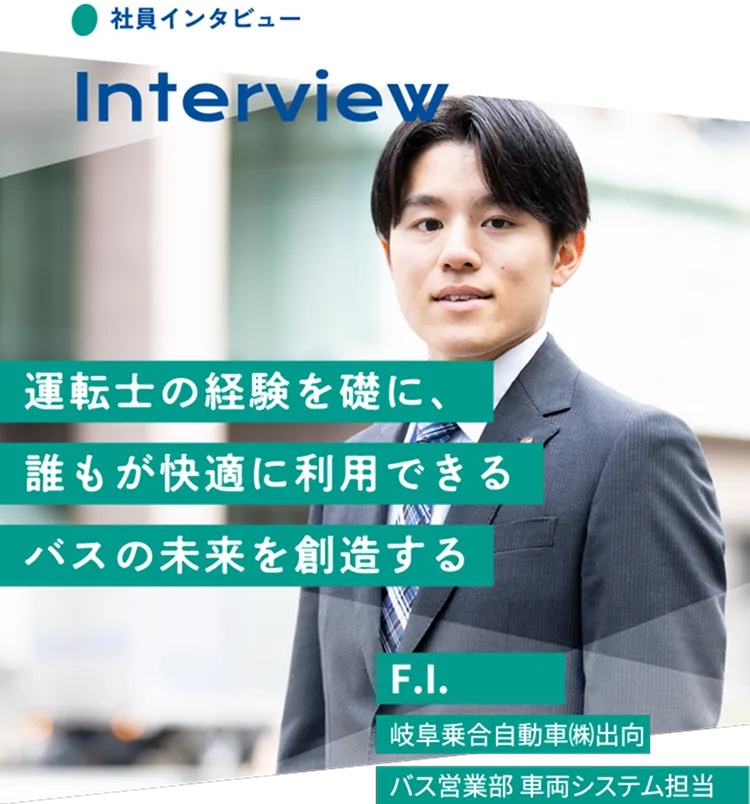 運転士の経験を礎に、誰もが快適に利用できるバスの未来を創造する F.I. 岐阜乗合自動車出向 バス営業部 車両システム担当